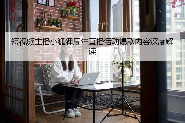 duan-shi-pin-zhu-bo-xiao-hu-li-zhou-nian-zhi-bo-huo-dong-bao-kuan-nei-rong-shen-du-jie-du-2-224.jpg